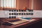 什么小生意赚钱，如何选择和经营适合你的创业项目