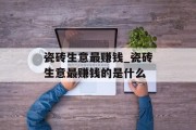 瓷砖生意最赚钱_瓷砖生意最赚钱的是什么