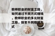教师职业的财富之路，如何通过不同方式赚钱，教师职业的多元财富之路，探索不同赚钱方式