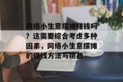 网络小生意摆摊赚钱吗？这需要综合考虑多种因素，网络小生意摆摊的赚钱方法与挑战