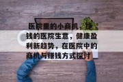  医院里的小商机，挣钱的医院生意，健康盈利新趋势，在医院中的商机与赚钱方式探讨