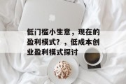 低门槛小生意，现在的盈利模式？，低成本创业盈利模式探讨