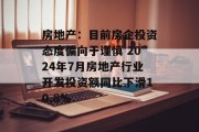 房地产：目前房企投资态度偏向于谨慎 2024年7月房地产行业开发投资额同比下滑10.8%