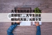 大学生如何通过做小生意赚钱？，大学生创业赚钱的方法，从做小生意开始