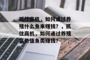 抓住商机，如何通过养殖什么鱼来赚钱？，抓住商机，如何通过养殖高价值鱼类赚钱？