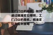 工厂门口的商机，如何通过精准定位赚钱，工厂门口的商机，精准定位与盈利策略