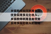 乡镇教师如何利用自身优势实现多元化收入，乡镇教师利用自身优势实现多元化收入的策略