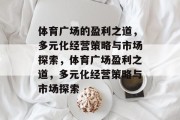 体育广场的盈利之道，多元化经营策略与市场探索，体育广场盈利之道，多元化经营策略与市场探索