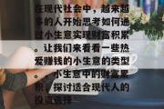 在现代社会中，越来越多的人开始思考如何通过小生意实现财富积累。让我们来看看一些热爱赚钱的小生意的类型。，小生意中的财富累积，探讨适合现代人的投资选择