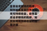 盲目追求赚钱的陷阱，如何避免盲目行为并实现可持续收益，避免盲目追求赚钱的陷阱，如何实现可持续收益的智慧之道