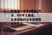 在家做小生意赚钱的方法，DIY手工制品，在家创业的小生意赚取额外收入