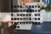 从零开始，打造属于自己的技术问答赚钱小生意，无经验创业，如何用编程知识打造一款属于自己的技术问答赚钱小游戏