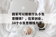 回家可以做些什么小生意赚钱？，在家创业，10个小生意赚钱方法