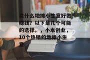 卖什么地摊小生意好做赚钱？以下是几个可能的选择。，小本创业，10个热销的地摊小生意