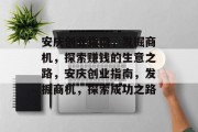 安庆创业指南，发掘商机，探索赚钱的生意之路，安庆创业指南，发掘商机，探索成功之路