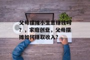 父母摆摊小生意赚钱吗？，家庭创业，父母摆摊如何赚取收入?