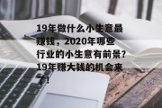 19年做什么小生意最赚钱，2020年哪些行业的小生意有前景？19年赚大钱的机会来了！