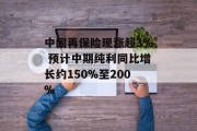 中国再保险现涨超3% 预计中期纯利同比增长约150%至200%