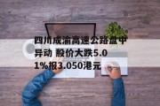 四川成渝高速公路盘中异动 股价大跌5.01%报3.050港元