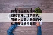 探索现在最好的小生意赚钱软件，你的商机，智能小生意，最赚的小生意赚钱软件推荐