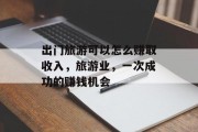 出门旅游可以怎么赚取收入，旅游业，一次成功的赚钱机会