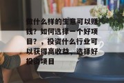 做什么样的生意可以赚钱？如何选择一个好项目？，投资什么行业可以获得高收益，选择好投资项目