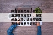 探索创业之路，做什么生意赚钱好做？，探索创业之路，选择哪些生意赚钱且易于开展？