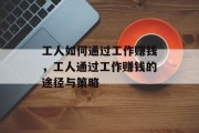 工人如何通过工作赚钱，工人通过工作赚钱的途径与策略