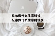 兄弟做什么生意赚钱_兄弟做什么生意赚钱快