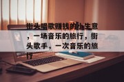 街头唱歌赚钱的小生意，一场音乐的旅行，街头歌手，一次音乐的旅行
