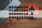 探索视频创作之路，做什么视频比较赚钱？，探索视频创作之路，哪些视频类型更具盈利潜力？