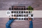在众多的小商品摊位中，哪种买卖最有前景？，小商品摊位投资，最受欢迎的买卖前景分析