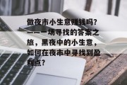 做夜市小生意赚钱吗？——一场寻找的答案之旅，黑夜中的小生意，如何在夜市中寻找到盈利点?