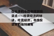 在众多的小吃中找到投资点——吃货经济的秘诀，吃货经济，寻找投资点的独特视角