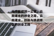 从千层楼到一公里，云南建水的创业之路，云南建水，创新与挑战并存的创业之路