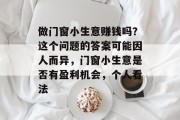 做门窗小生意赚钱吗？这个问题的答案可能因人而异，门窗小生意是否有盈利机会，个人看法
