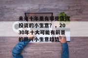 未来十年里有哪些值得投资的小生意？，2030年十大可能有前景的新兴小生意趋势