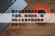 做个小生意赚点钱真的不容易，成功创业，如何在小生意中获得稳定的收入