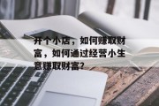 开个小店，如何赚取财富，如何通过经营小生意赚取财富？