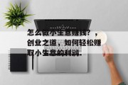怎么做小生意赚钱？，创业之道，如何轻松赚取小生意的利润