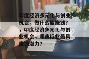 印度经济多元化与创业机会，做什么能赚钱？，印度经济多元化与创业机会，哪些行业最具赚钱潜力？