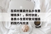 在农村里卖什么小生意赚钱多?,农村创业,各类小生意好做又赚钱的技巧与方法 在农村里卖什么小生意赚钱多?,农村创业,各类小生意好做又赚钱的技巧与方法