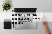 2019年做什么小生意赚钱？，2019年的赚钱新选择，5个小生意建议