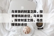 乌审旗的财富之路，探索赚钱新途径，乌审旗，探索财富之路，寻找赚钱新途径