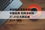 中信股份发布中信特钢中期业绩 归母净利润27.25亿元同比减少10.34%