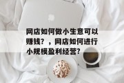网店如何做小生意可以赚钱？，网店如何进行小规模盈利经营?