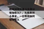 教师如何开展小生意以增加收入？，从教育到小事业，一位教师如何增加收入