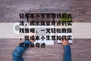 轻成本小生意赚钱的方法，揭示商业奇迹的实践策略，一文轻松教你，低成本小生意如何实现商业奇迹