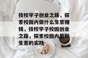 技校学子创业之路，探索校园内做什么生意赚钱，技校学子校园创业之路，探索校园内盈利生意的实践