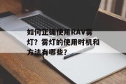 如何正确使用RAV雾灯？雾灯的使用时机和方法有哪些？